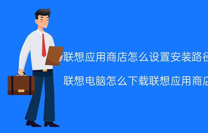 联想应用商店怎么设置安装路径 联想电脑怎么下载联想应用商店？